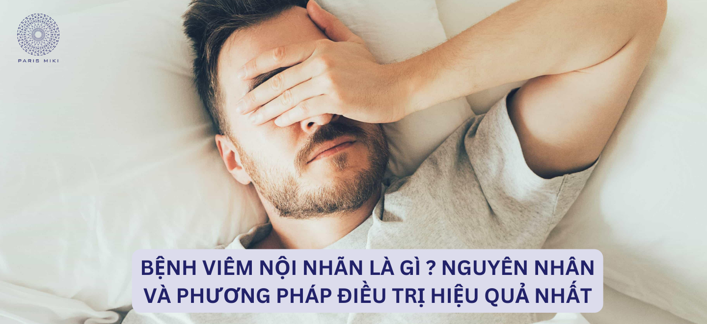 Bệnh viêm nội nhãn là gì? Nguyên nhân và phương pháp điều trị hiệu quả nhất