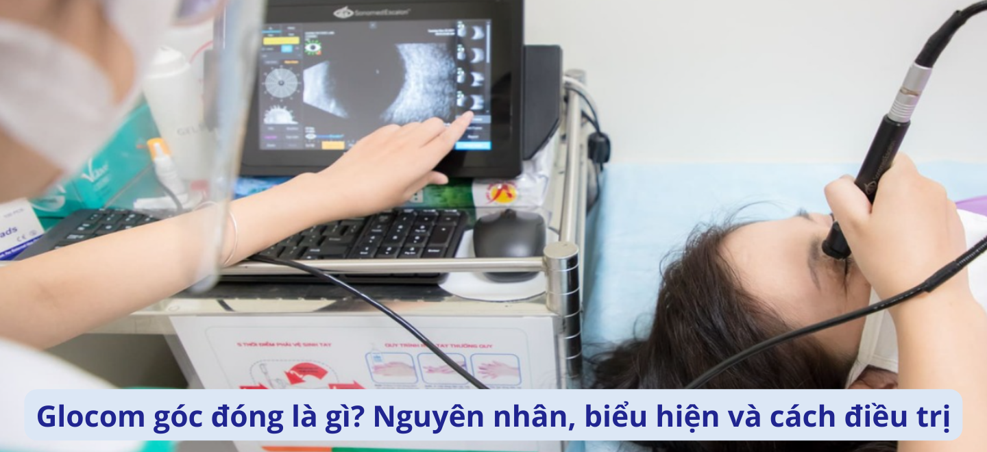Glocom góc đóng là gì? Nguyên nhân, biểu hiện và cách điều trị