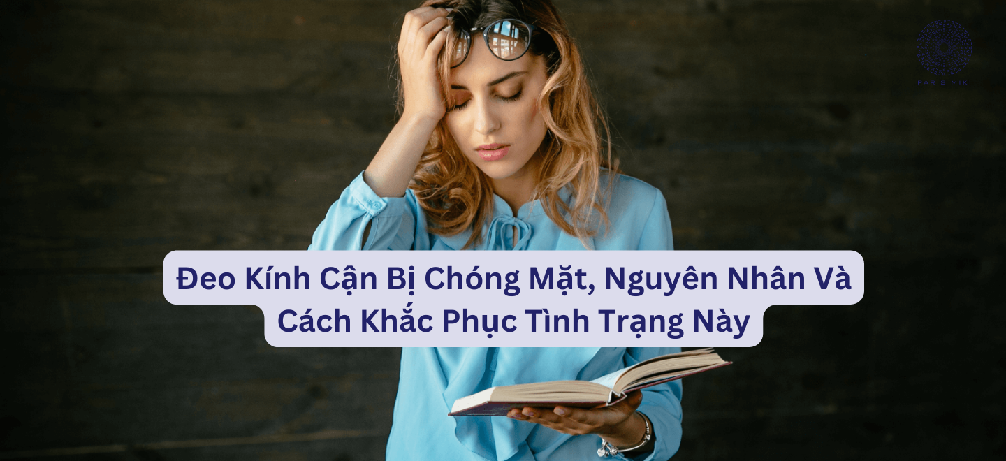 Đeo Kính Cận Bị Chóng Mặt, Nguyên Nhân Và Cách Khắc Phục Tình Trạng Này