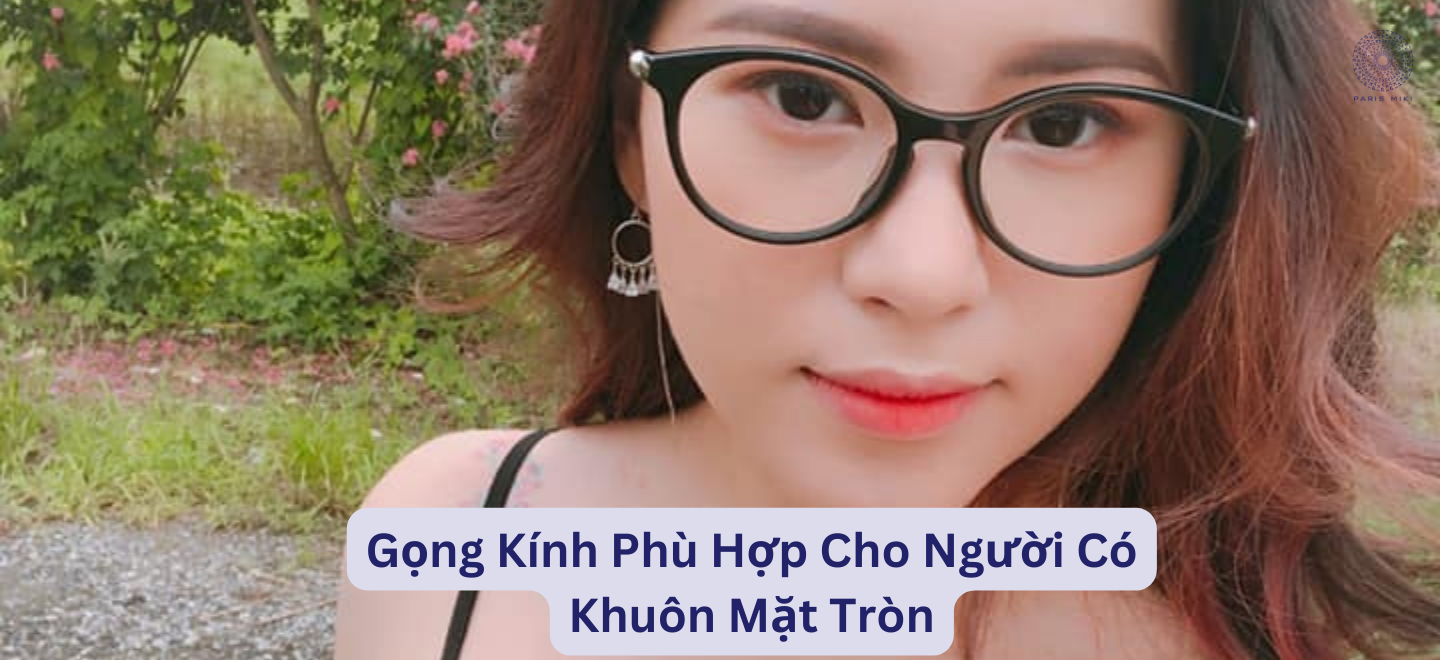 Gọng Kính Phù Hợp Cho Người Có Khuôn Mặt Tròn