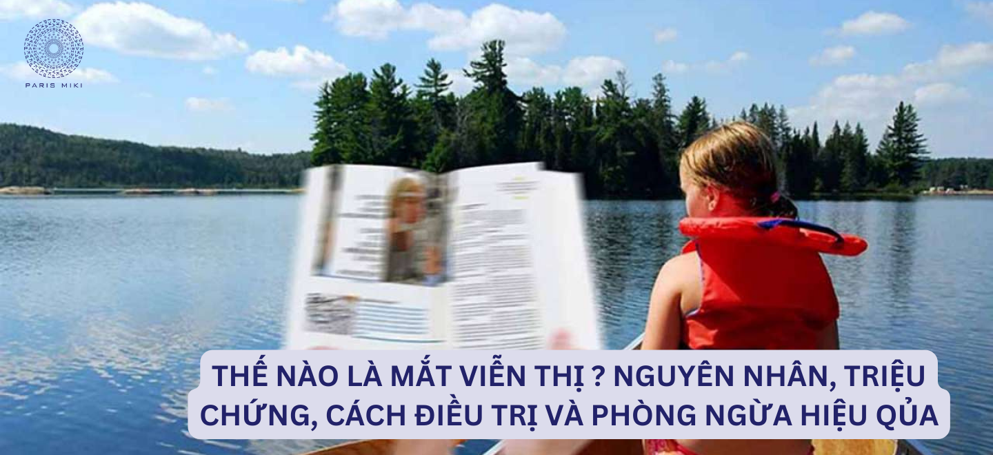 Thế Nào Là Mắt Viễn Thị ? Nguyên Nhân, Triệu Chứng, Cách Điều Trị Và Phòng Ngừa Hiệu Qủa